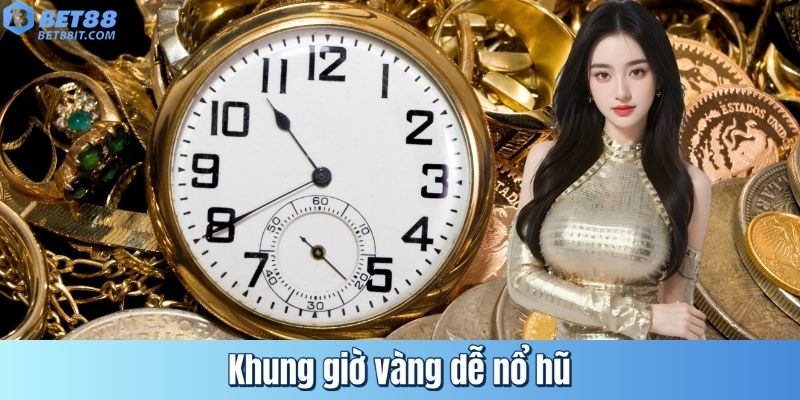 Khung giờ vàng dễ nổ hũ